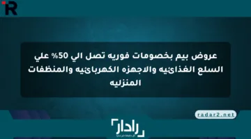 عروض بيم بخصومات فورية تصل إلى 50% على السلع الغذائية والأجهزة الكهربائية والمنظفات المنزلية